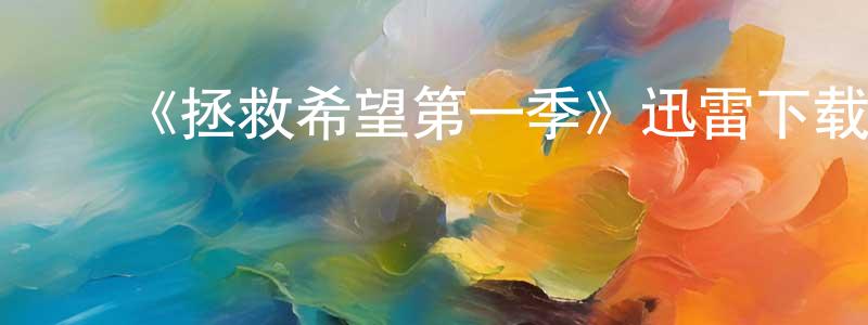 陈子红发布《拯救希望第一季》迅雷下载/在线观看-魔幻科幻-美剧天堂